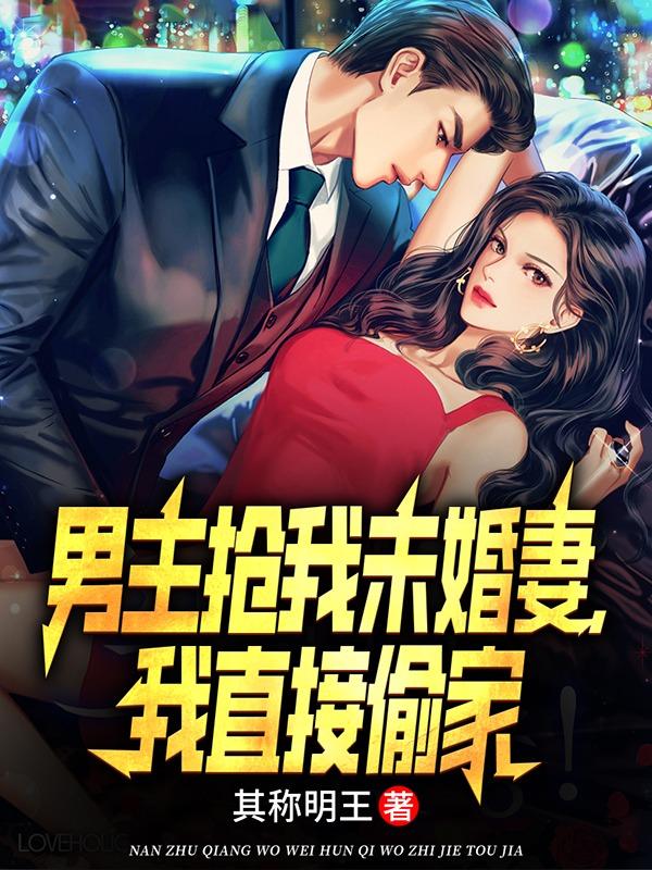 男主抢我未婚妻我直接偷家笔趣阁