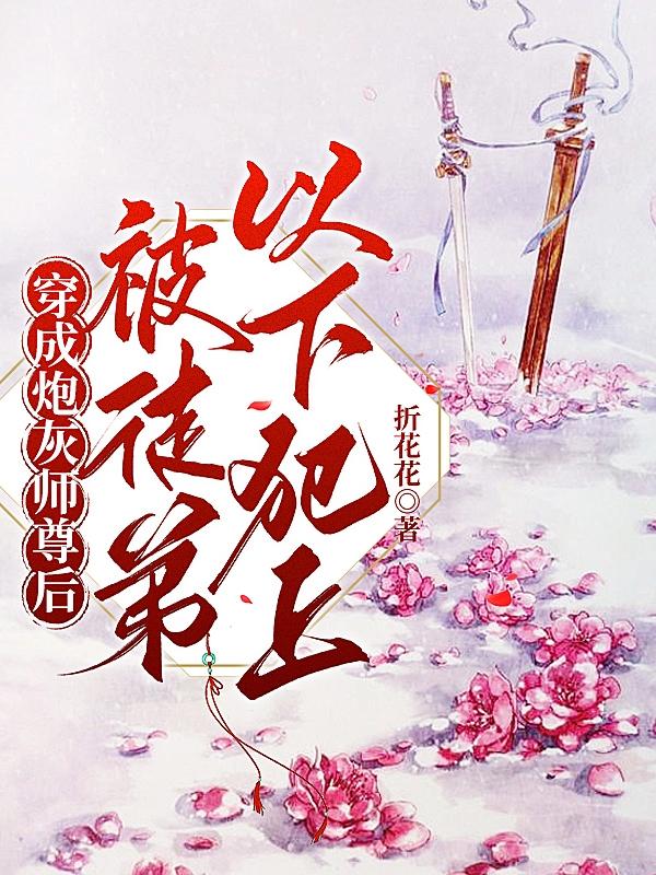 穿成炮灰师尊被徒弟看了全文免费